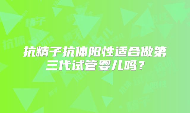 抗精子抗体阳性适合做第三代试管婴儿吗？