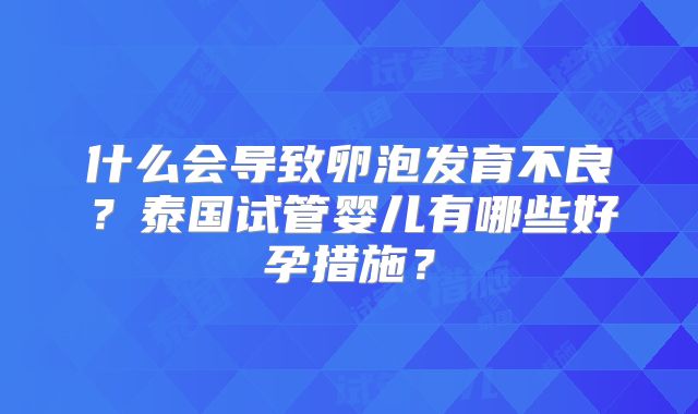 什么会导致卵泡发育不良？泰国试管婴儿有哪些好孕措施？