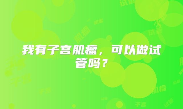 我有子宫肌瘤，可以做试管吗？
