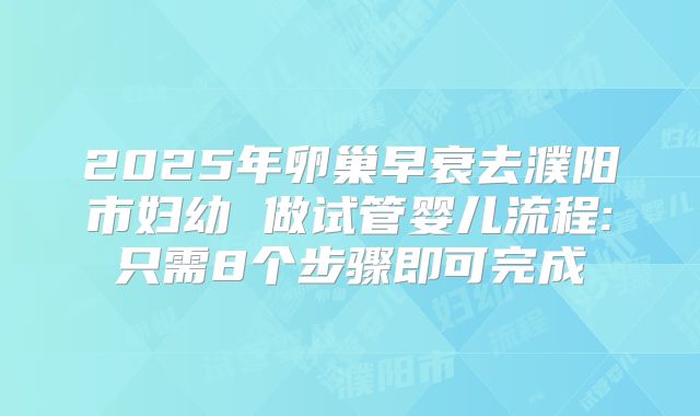 2025年卵巢早衰去濮阳市妇幼 做试管婴儿流程:只需8个步骤即可完成