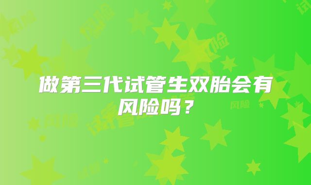做第三代试管生双胎会有风险吗？