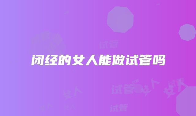 闭经的女人能做试管吗