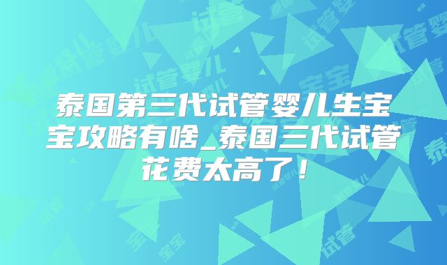 泰国第三代试管婴儿生宝宝攻略有啥_泰国三代试管花费太高了!