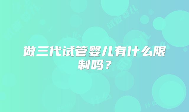 做三代试管婴儿有什么限制吗？
