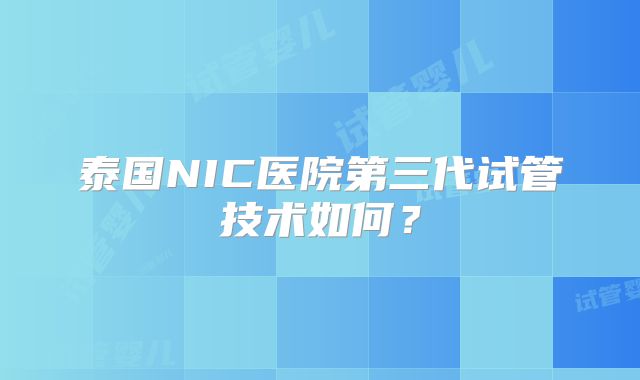泰国NIC医院第三代试管技术如何？
