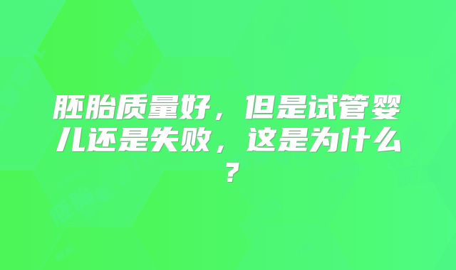 胚胎质量好，但是试管婴儿还是失败，这是为什么？