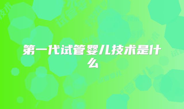 第一代试管婴儿技术是什么