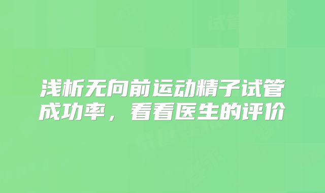 浅析无向前运动精子试管成功率，看看医生的评价