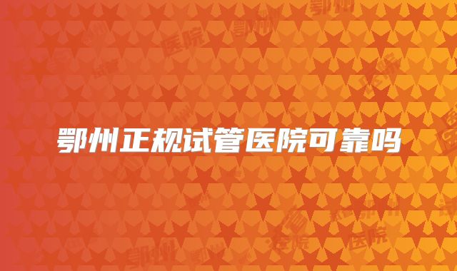 鄂州正规试管医院可靠吗