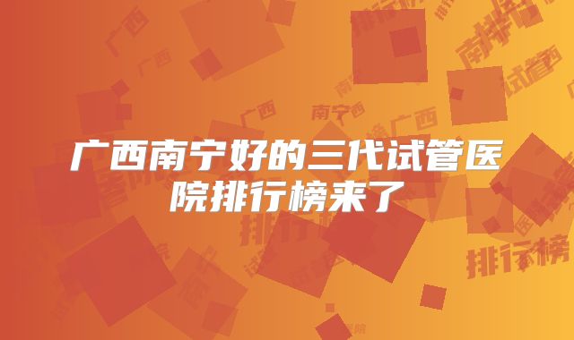 广西南宁好的三代试管医院排行榜来了