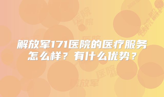 解放军171医院的医疗服务怎么样？有什么优势？