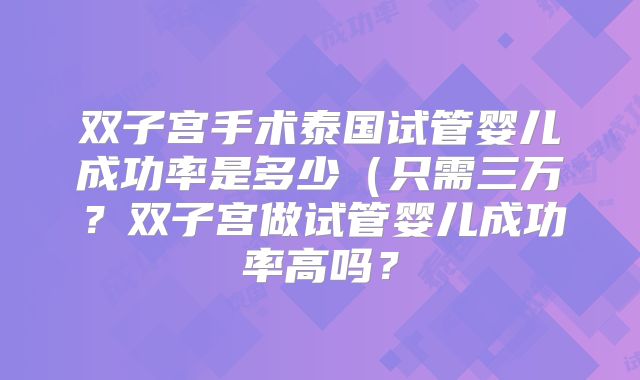 双子宫手术泰国试管婴儿成功率是多少（只需三万？双子宫做试管婴儿成功率高吗？