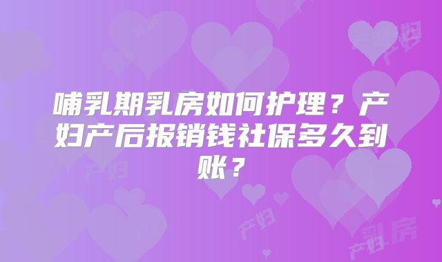 哺乳期乳房如何护理？产妇产后报销钱社保多久到账？