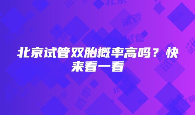 北京试管双胎概率高吗?快来看一看