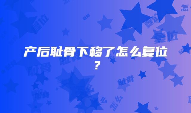 产后耻骨下移了怎么复位?