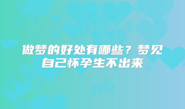 做梦的好处有哪些？梦见自己怀孕生不出来