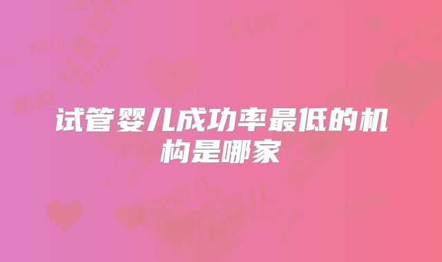 试管婴儿成功率最低的机构是哪家