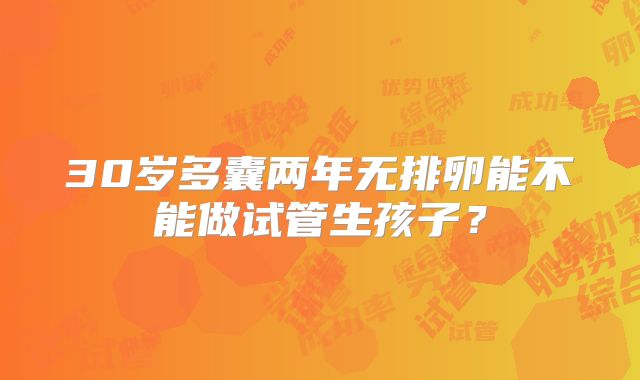 30岁多囊两年无排卵能不能做试管生孩子？
