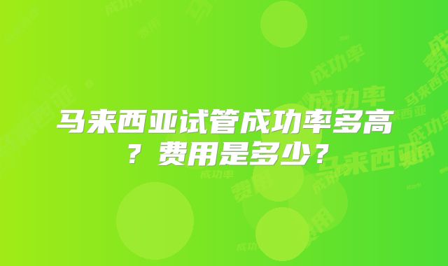 马来西亚试管成功率多高?费用是多少?