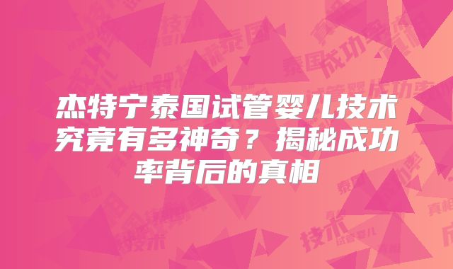 杰特宁泰国试管婴儿技术究竟有多神奇？揭秘成功率背后的真相