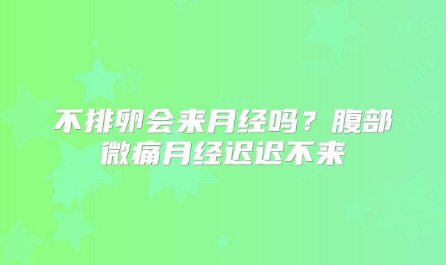 不排卵会来月经吗?腹部微痛月经迟迟不来