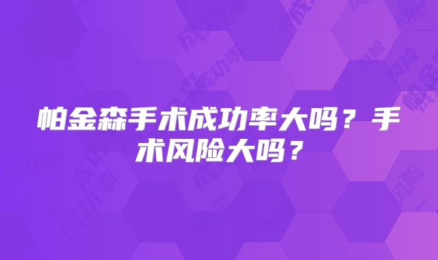 帕金森手术成功率大吗？手术风险大吗？