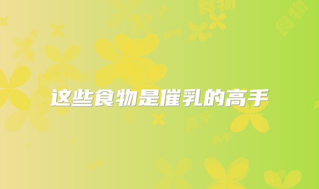 这些食物是催乳的高手