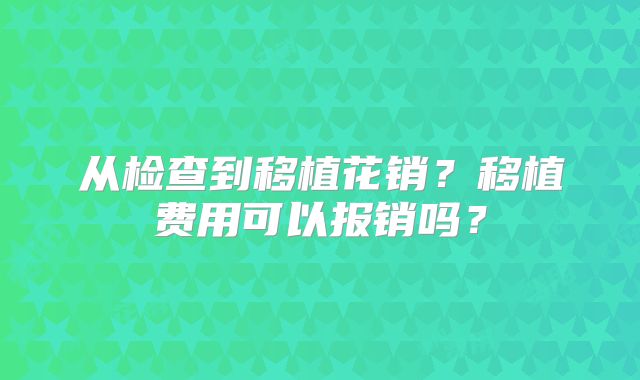 从检查到移植花销？移植费用可以报销吗？