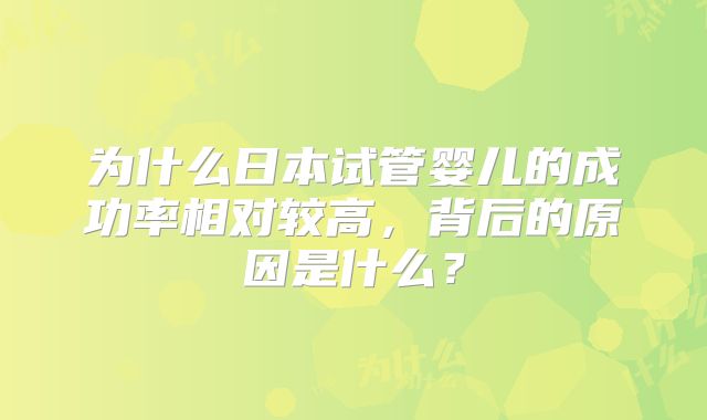 为什么日本试管婴儿的成功率相对较高，背后的原因是什么？