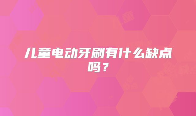 儿童电动牙刷有什么缺点吗？