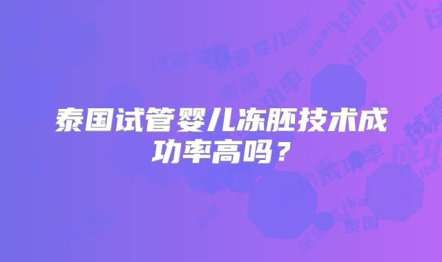 泰国试管婴儿冻胚技术成功率高吗？