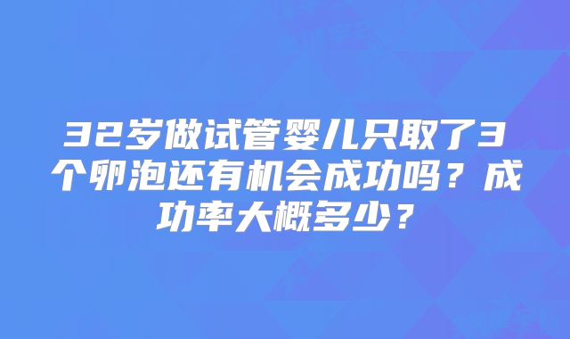 32岁做试管婴儿只取了3个卵泡还有机会成功吗？成功率大概多少？