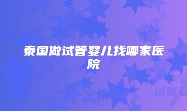 泰国做试管婴儿找哪家医院