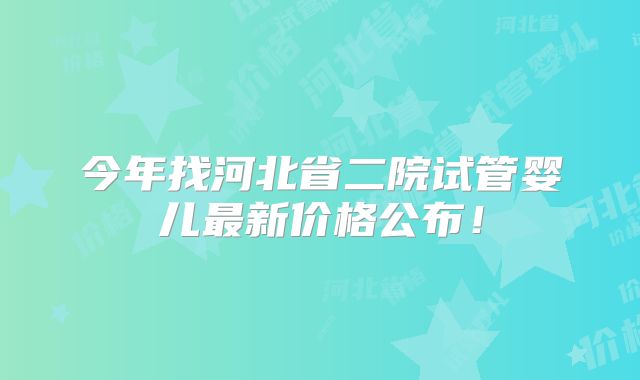 今年找河北省二院试管婴儿最新价格公布！