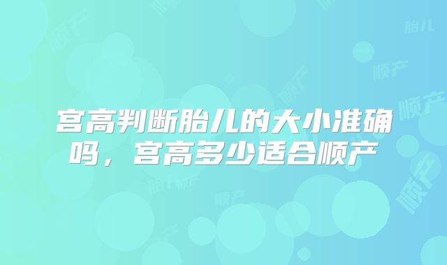 宫高判断胎儿的大小准确吗,宫高多少适合顺产