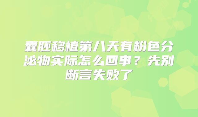 囊胚移植第八天有粉色分泌物实际怎么回事？先别断言失败了