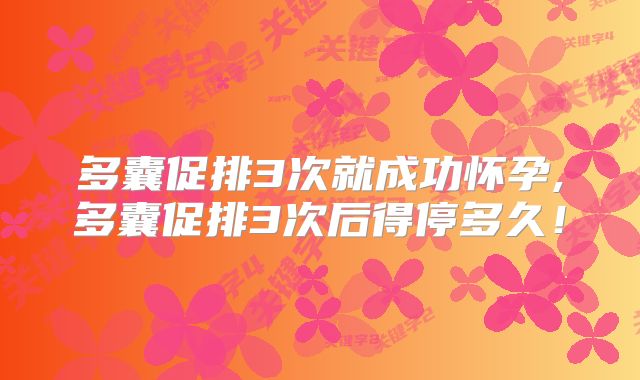 多囊促排3次就成功怀孕,多囊促排3次后得停多久！