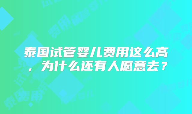 泰国试管婴儿费用这么高，为什么还有人愿意去？