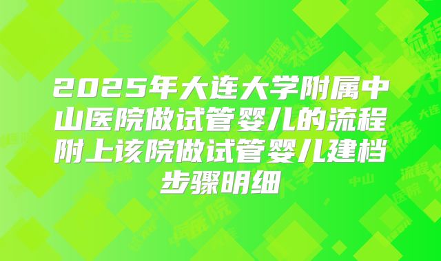 2025年大连大学附属中山医院做试管婴儿的流程附上该院做试管婴儿建档步骤明细