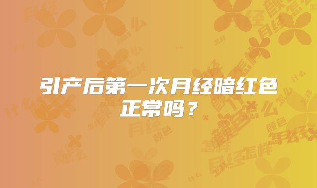 引产后第一次月经暗红色正常吗？