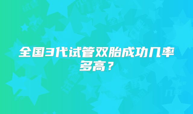 全国3代试管双胎成功几率多高?