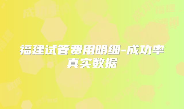 福建试管费用明细-成功率真实数据