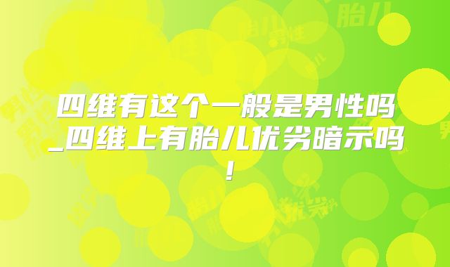 四维有这个一般是男性吗_四维上有胎儿优劣暗示吗！