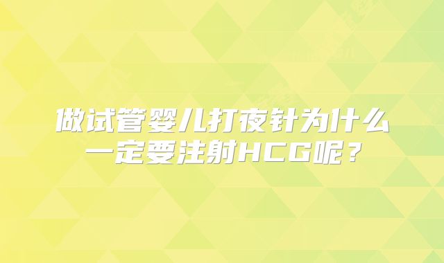 做试管婴儿打夜针为什么一定要注射HCG呢?
