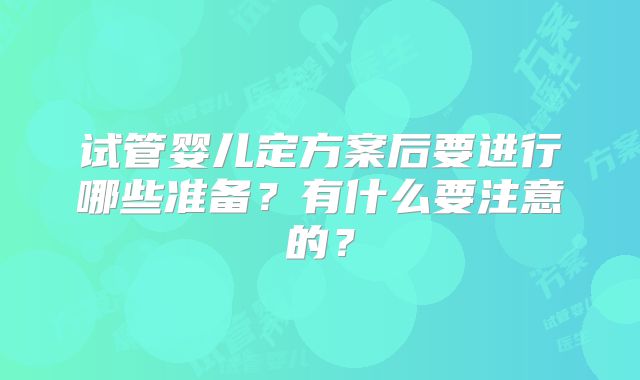 试管婴儿定方案后要进行哪些准备？有什么要注意的？