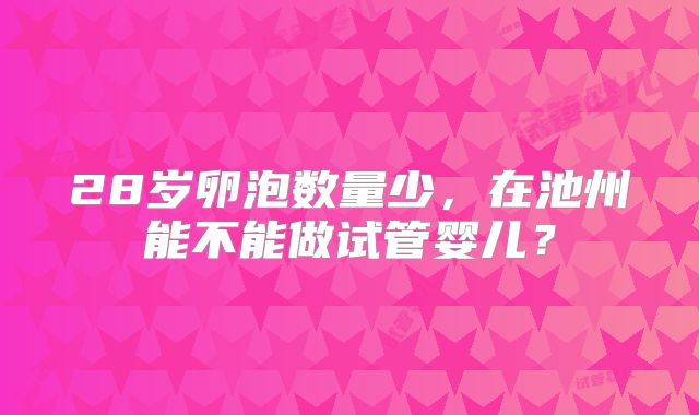 28岁卵泡数量少，在池州能不能做试管婴儿？