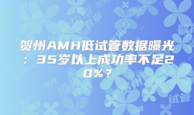 贺州AMH低试管数据曝光：35岁以上成功率不足20%？