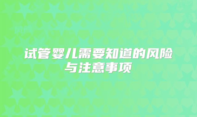 试管婴儿需要知道的风险与注意事项