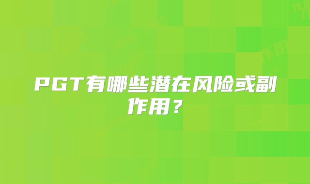 PGT有哪些潜在风险或副作用?
