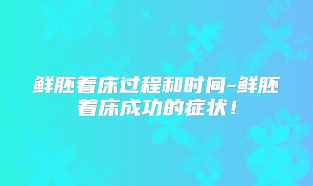 鲜胚着床过程和时间-鲜胚着床成功的症状！